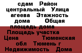 сдам › Район ­ центральный › Улица ­ агеева › Этажность дома ­ 1 › Общая площадь дома ­ 35 › Площадь участка ­ 3 › Цена ­ 5 000 - Тюменская обл., Тюмень г. Недвижимость » Дома, коттеджи, дачи аренда   